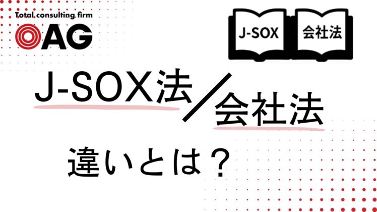 J-SOX法と会社法の違いとは？適用範囲や実務対応を徹底解説