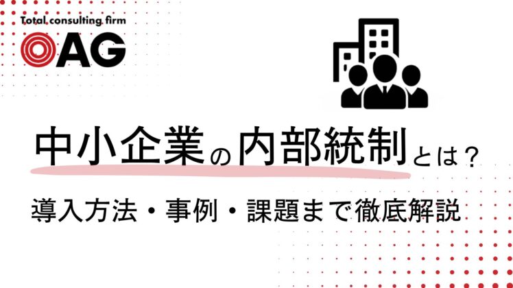 中小企業における内部統制とは？必要性から導入方法・事例・課題まで徹底解説